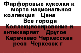 Фарфоровые куколки к 8 марта национальная коллекция › Цена ­ 5 000 - Все города Коллекционирование и антиквариат » Другое   . Карачаево-Черкесская респ.,Черкесск г.